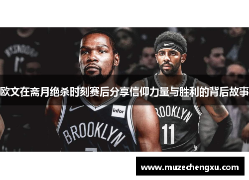 欧文在斋月绝杀时刻赛后分享信仰力量与胜利的背后故事