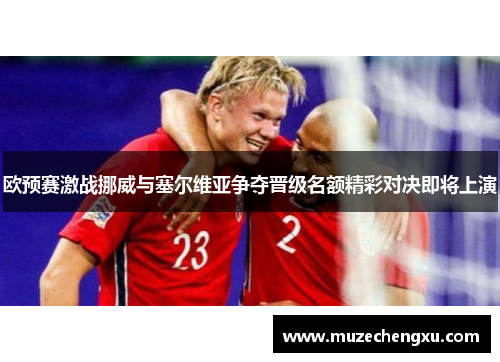 欧预赛激战挪威与塞尔维亚争夺晋级名额精彩对决即将上演