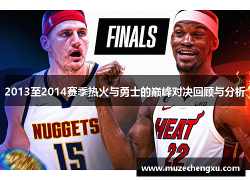 2013至2014赛季热火与勇士的巅峰对决回顾与分析