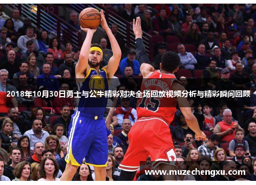 2018年10月30日勇士与公牛精彩对决全场回放视频分析与精彩瞬间回顾