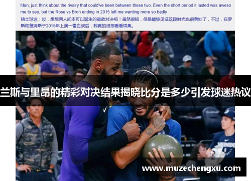 兰斯与里昂的精彩对决结果揭晓比分是多少引发球迷热议