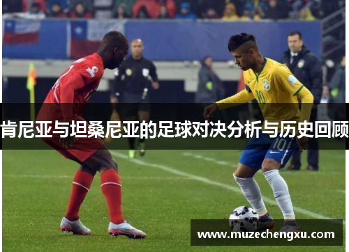 肯尼亚与坦桑尼亚的足球对决分析与历史回顾