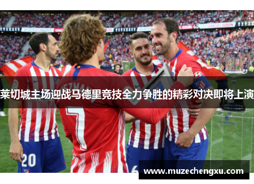 莱切城主场迎战马德里竞技全力争胜的精彩对决即将上演