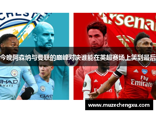 今晚阿森纳与曼联的巅峰对决谁能在英超赛场上笑到最后