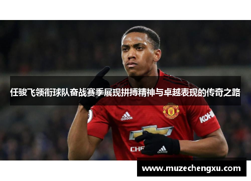 任骏飞领衔球队奋战赛季展现拼搏精神与卓越表现的传奇之路