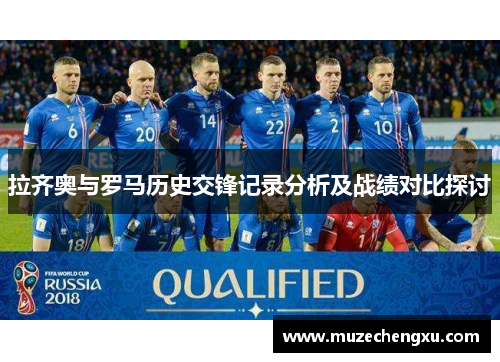 拉齐奥与罗马历史交锋记录分析及战绩对比探讨