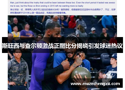 斯旺西与查尔顿激战正酣比分揭晓引发球迷热议