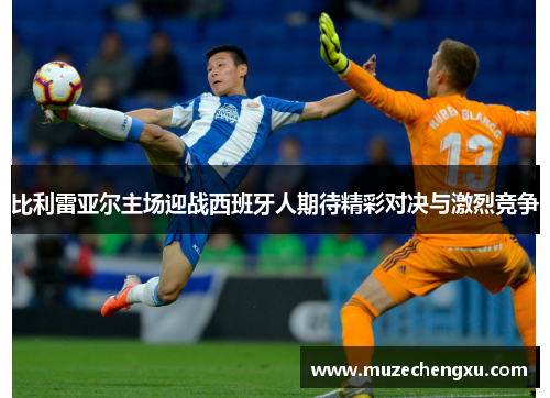 比利雷亚尔主场迎战西班牙人期待精彩对决与激烈竞争